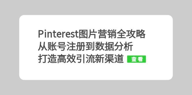 Pinterest图片营销全攻略：从账号注册到数据分析，打造高效引流新渠道-一起网创