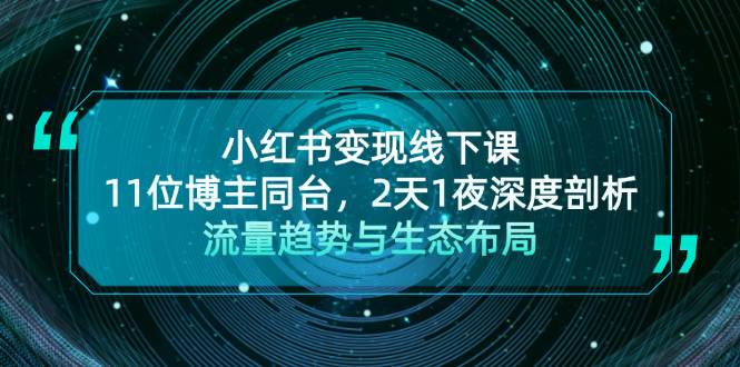 小红书变现线下课！11位博主同台，2天1夜深度剖析流量趋势与生态布局-一起网创