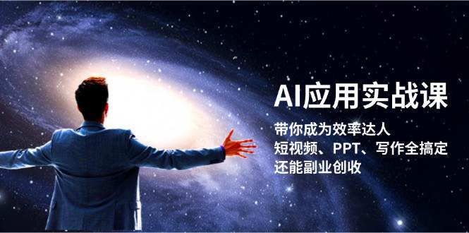AI应用实战课：带你成为效率达人！短视频、PPT、写作全搞定，还能副业创收-一起网创
