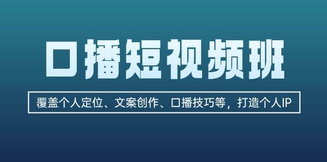 口播短视频班：覆盖个人定位、文案创作、口播技巧等，打造个人IP-一起网创