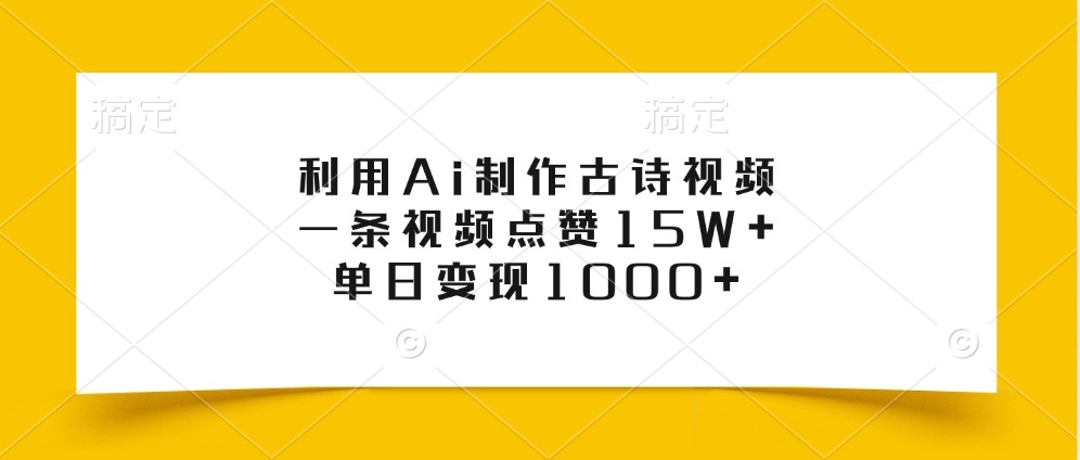 利用Ai制作古诗视频，一条视频点赞15W+，单日变现1000+-一起网创