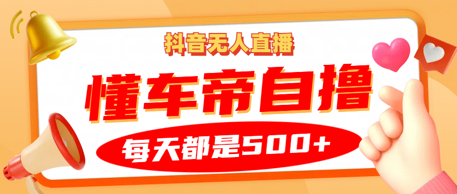 抖音无人直播“懂车帝”自撸玩法，每天2小时收益500+-一起网创
