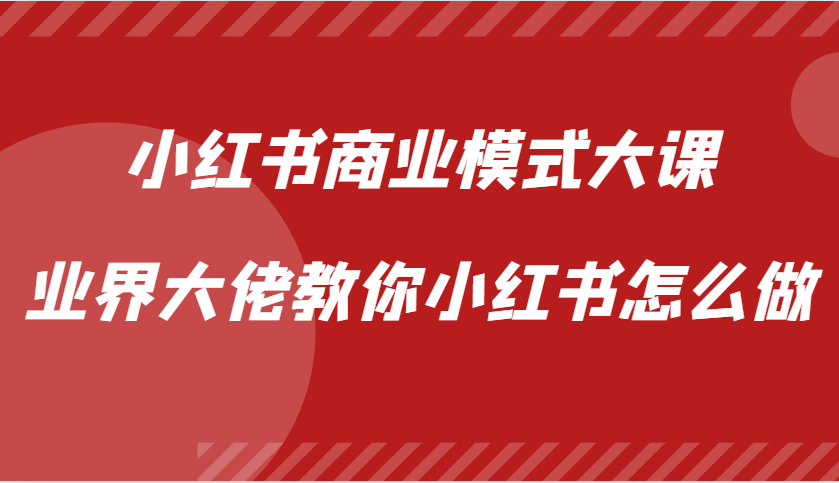 小红书商业模式大课，业界大佬教你小红书怎么做【视频课】-一起网创