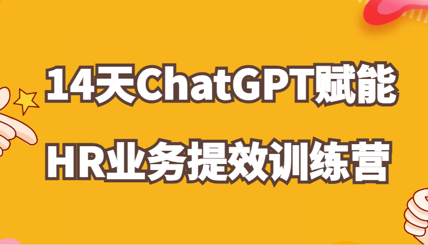 ChatGPT赋能HR业务提效14天训练营，从小白到应用高手在HR工作中灵活应用-一起网创