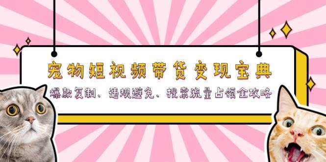 宠物短视频带货变现宝典：爆款复制、违规避免、搜索流量占领全攻略-一起网创