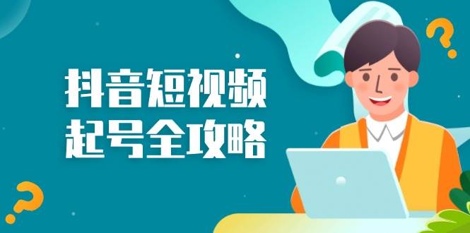 抖音短视频起号全攻略：从算法原理到运营技巧，掌握起号流程与底层逻辑-一起网创