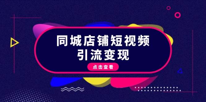 同城店铺短视频引流变现：掌握抖音平台规则，打造爆款内容，实现流量变现-一起网创