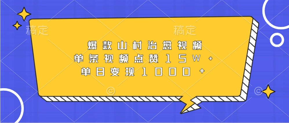 爆款山村治愈视频，单条视频点赞15W+，单日变现1000+-一起网创