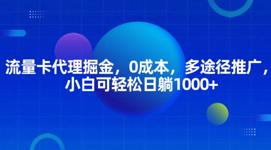流量卡代理掘金，0成本，多途径推广，小白可轻松日躺1000+-一起网创