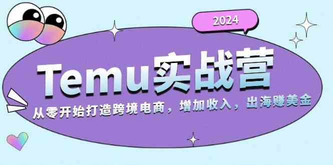 2024Temu出海赚美金实战营，从零开始打造跨境电商增加收入（124G）-一起网创