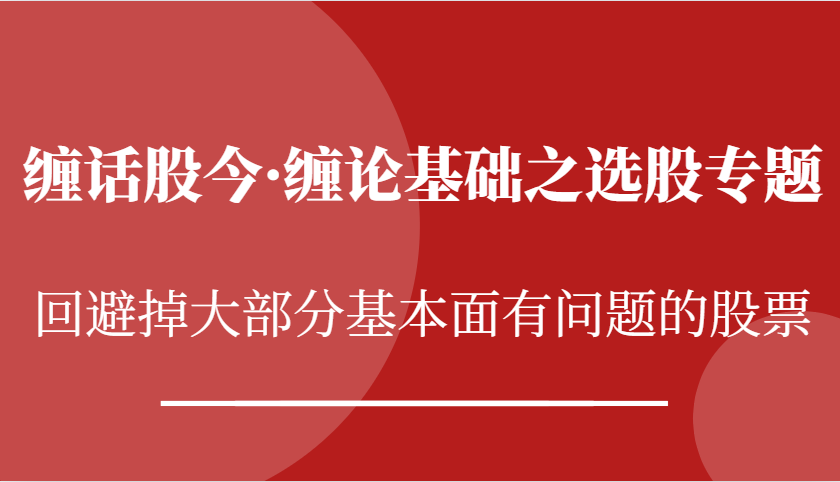 缠话股今·缠论基础之选股专题：回避掉大部分基本面有问题的股票-一起网创