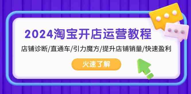 2024淘宝开店运营教程：店铺诊断/直通车/引力魔方/提升店铺销量/快速盈利-一起网创