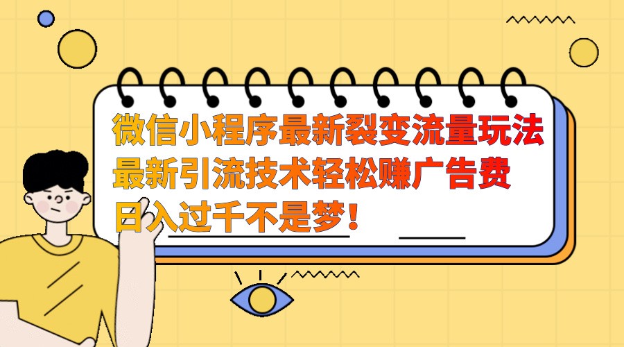 微信小程序最新裂变流量玩法，时间自由收益高轻松赚广告费，日入过千不是梦！-一起网创