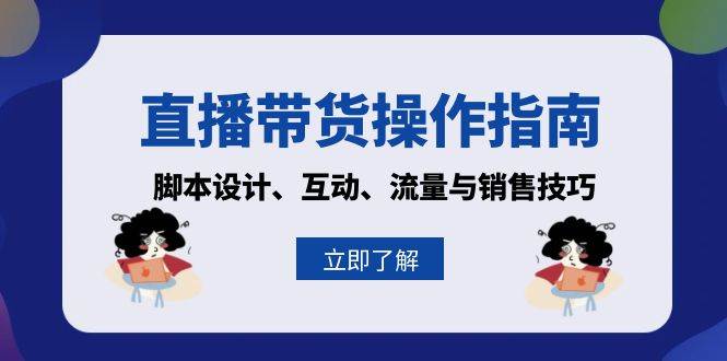 直播带货操作指南：脚本设计、互动、流量与销售技巧-一起网创