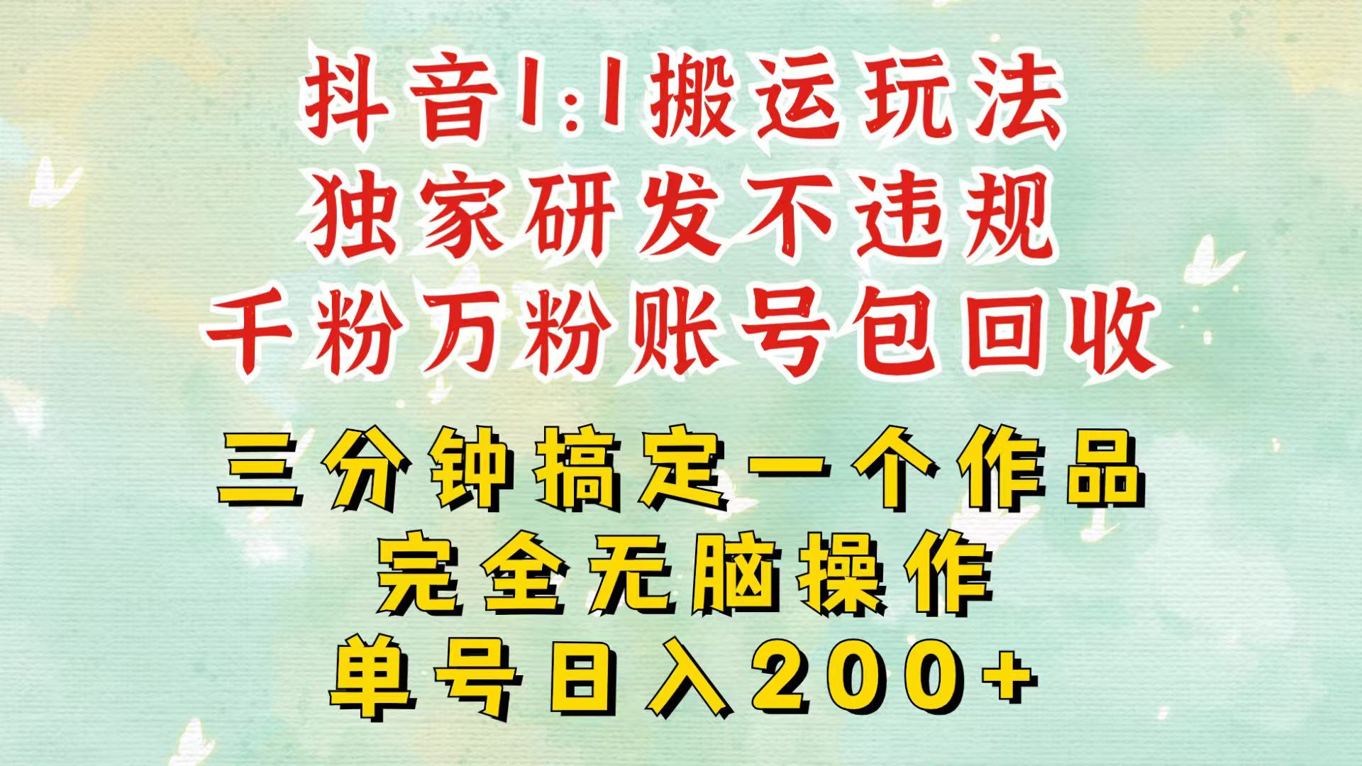 抖音1：1搬运独创顶级玩法！三分钟一条作品！单号每天稳定200+收益，千粉万粉包回收-一起网创