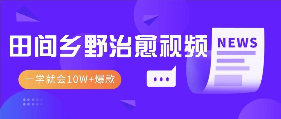 一学就会，1分钟教会你，10W+爆款田间乡野治愈视频（附提示词技巧）-一起网创