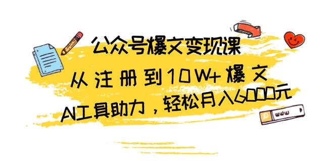 公众号爆文变现课：从注册到10W+爆文，AI工具助力，轻松月入6000元-一起网创
