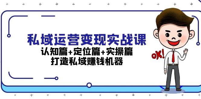 私域运营变现实战课：认知篇+定位篇+实操篇，打造私域赚钱机器-一起网创