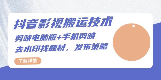 抖音影视搬运技术：电脑剪映+手机剪映，去水印找题材，发布策略-一起网创