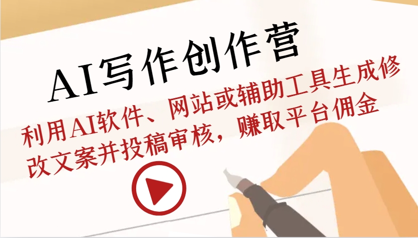 AI写作创作营：利用AI软件、网站或辅助工具生成修改文案并投稿审核，赚取平台佣金-一起网创