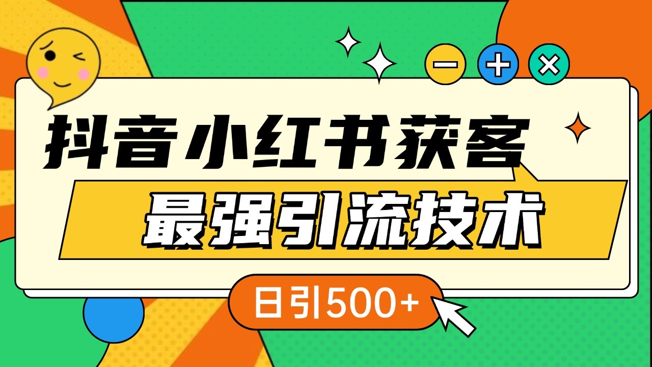 抖音小红书获客最强引流技术揭秘，吃透一点 日引500+ 全行业通用-一起网创