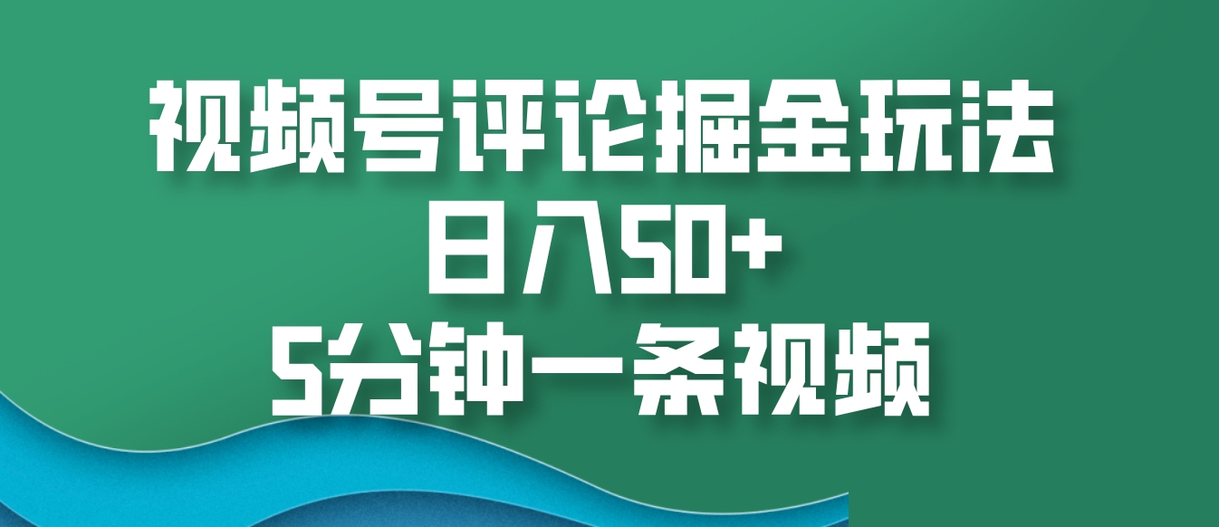 视频号评论掘金玩法，日入50+，5分钟一条视频-一起网创