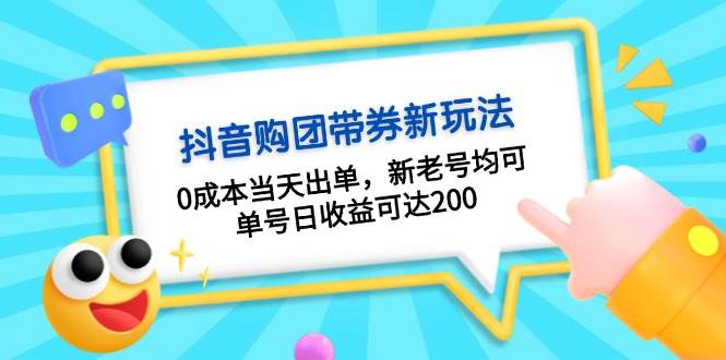 抖音购团带券，0成本当天出单，新老号均可，单号日收益可达200-一起网创