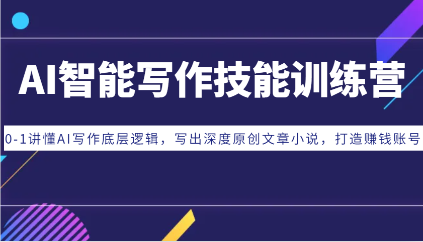 AI智能写作技能训练营：0-1讲懂AI写作底层逻辑，写出深度原创文章小说，打造赚钱账号-一起网创
