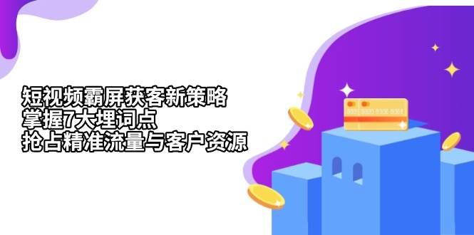 短视频霸屏获客新策略：掌握7大埋词点，抢占精准流量与客户资源-一起网创