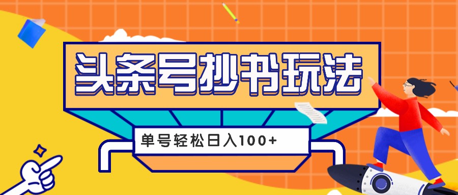 今日头条抄书玩法，用这个方法，单号轻松日入100+（附详细教程及工具）-一起网创