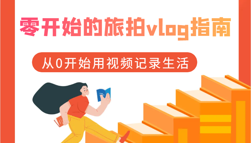 零开始的旅拍vlog指南，从0开始用视频记录生活-一起网创
