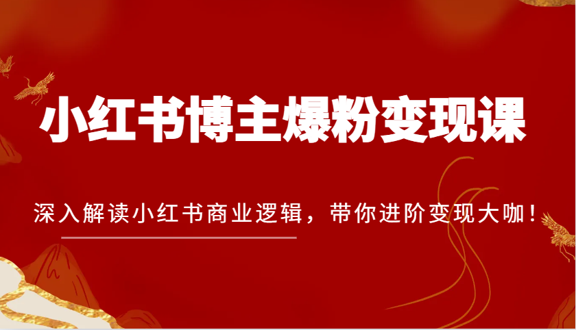 小红书博主爆粉变现课，深入解读小红书商业逻辑，带你进阶变现大咖！-一起网创