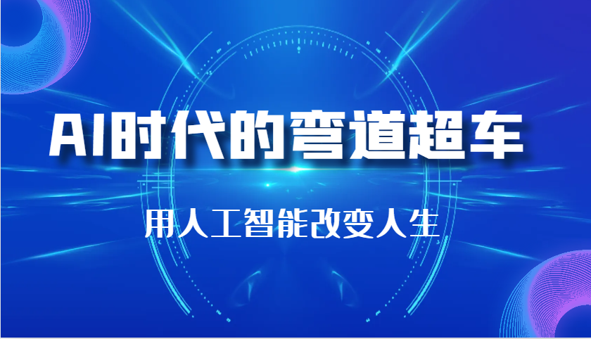 AI时代的弯道超车：用人工智能改变人生（29节课）-一起网创