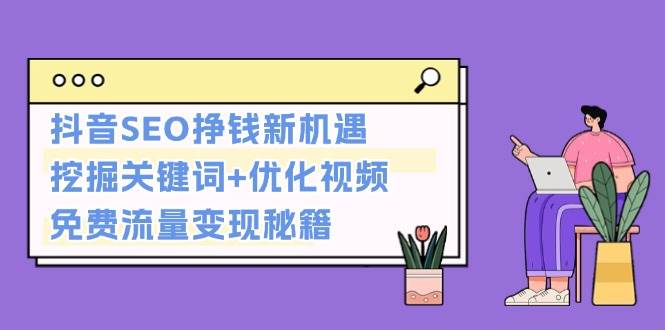 抖音SEO挣钱新机遇：挖掘关键词+优化视频，免费流量变现秘籍-一起网创