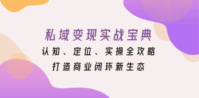 私域变现实战宝典：认知、定位、实操全攻略，打造商业闭环新生态-一起网创