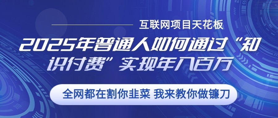 2025年普通人如何通过”知识付费“实现年入百万-一起网创