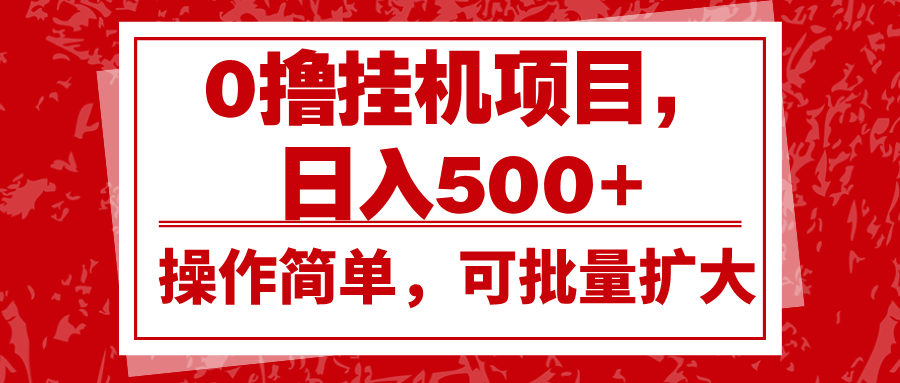 0撸挂机项目，日入500+，操作简单，可批量扩大，收益稳定。-一起网创