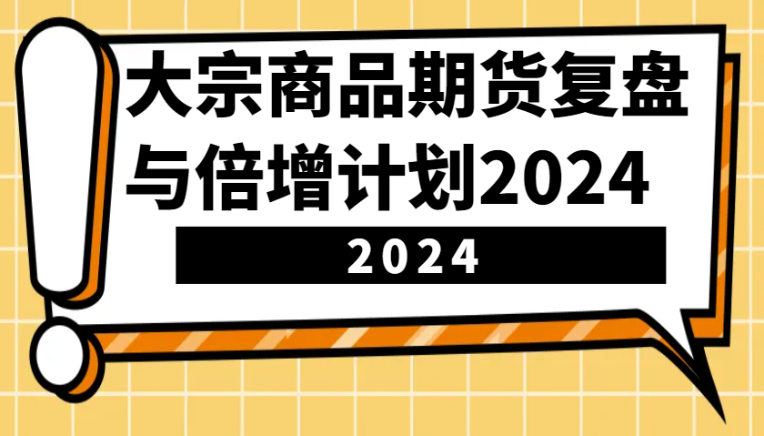大宗商品期货，复盘与倍增计划2024（10节课）-一起网创