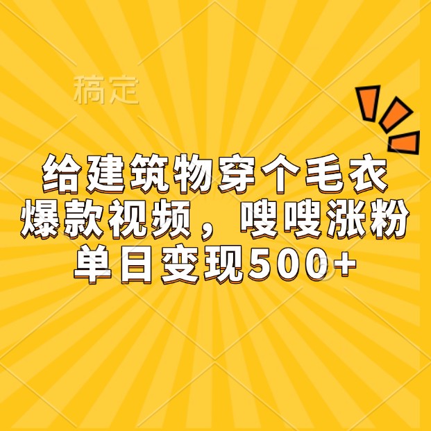 给建筑物穿个毛衣，爆款视频，嗖嗖涨粉，单日变现500+-一起网创