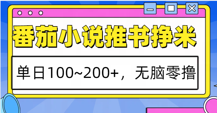 番茄小说推书赚米，单日100~200+，无脑零撸-一起网创