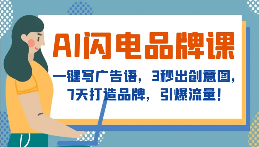 AI闪电品牌课，一键写广告语，3秒出创意图，7天打造品牌，引爆流量！-一起网创