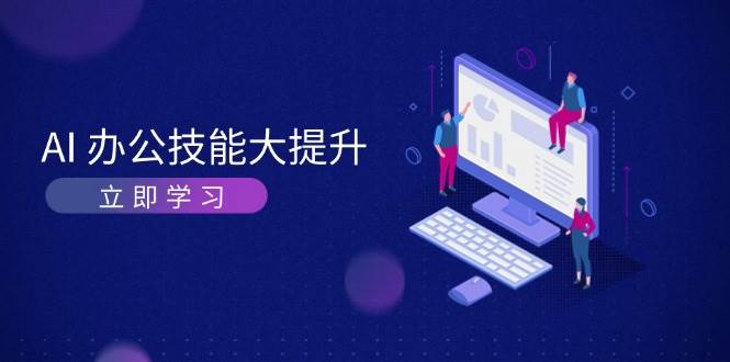 AI办公技能大提升，学习AI绘画、视频生成，让工作变得更高效、更轻松-一起网创