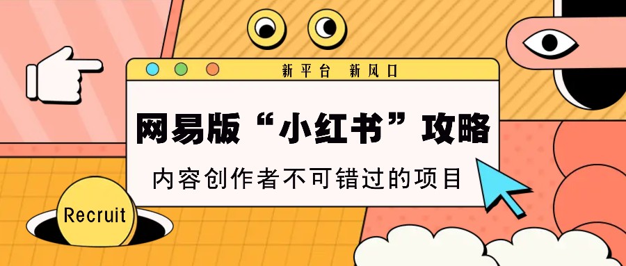 网易版“小红书”攻略，新平台 新风口，内容创作者不可错过的项目-一起网创
