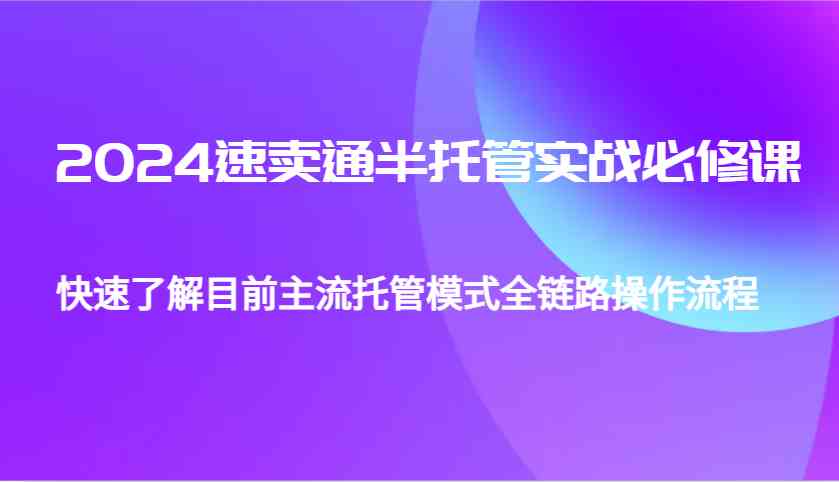 2024速卖通半托管从0到1实战必修课，帮助你快速了解目前主流托管模式全链路操作流程-一起网创