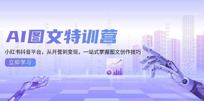 AI图文特训营：小红书抖音平台，从开营到变现，一站式掌握图文创作技巧-一起网创