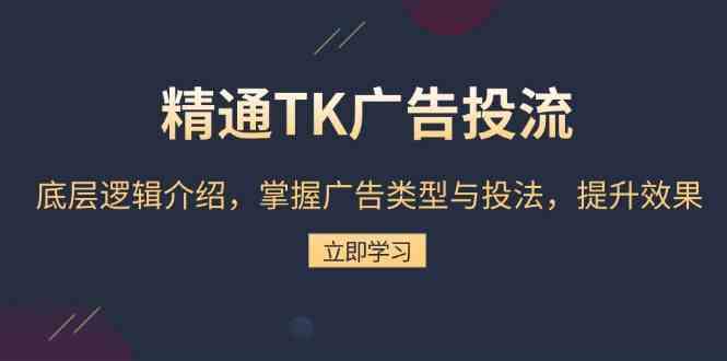 精通TK广告投流：底层逻辑介绍，掌握广告类型与投法，提升效果-一起网创