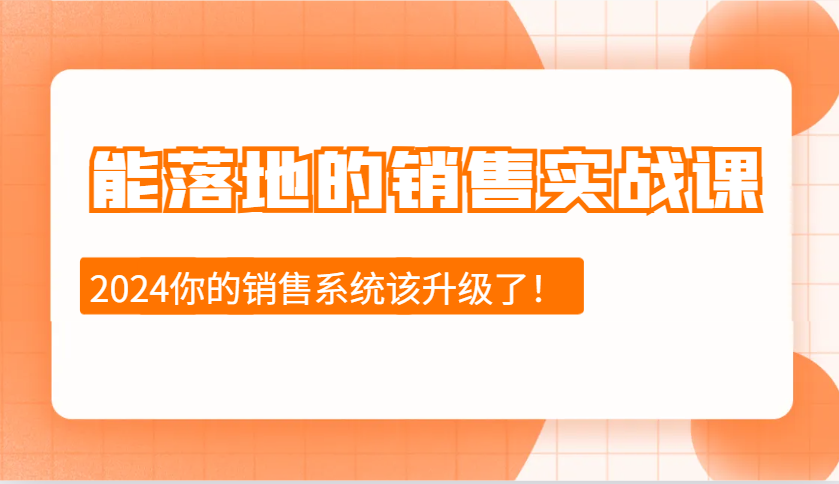 2024能落地的销售实战课：销售十步今天学，明天用，拥抱变化，迎接挑战-一起网创