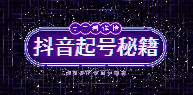 抖音起号秘籍，掌握抖音算法与鱼塘玩法，快速获取流量，打造爆款直播间-一起网创