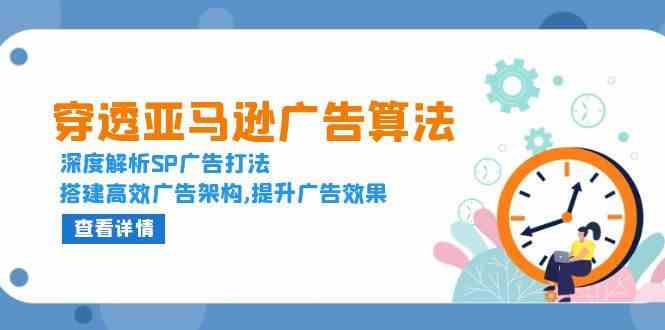 穿透亚马逊广告算法，深度解析SP广告打法，搭建高效广告架构,提升广告效果-一起网创