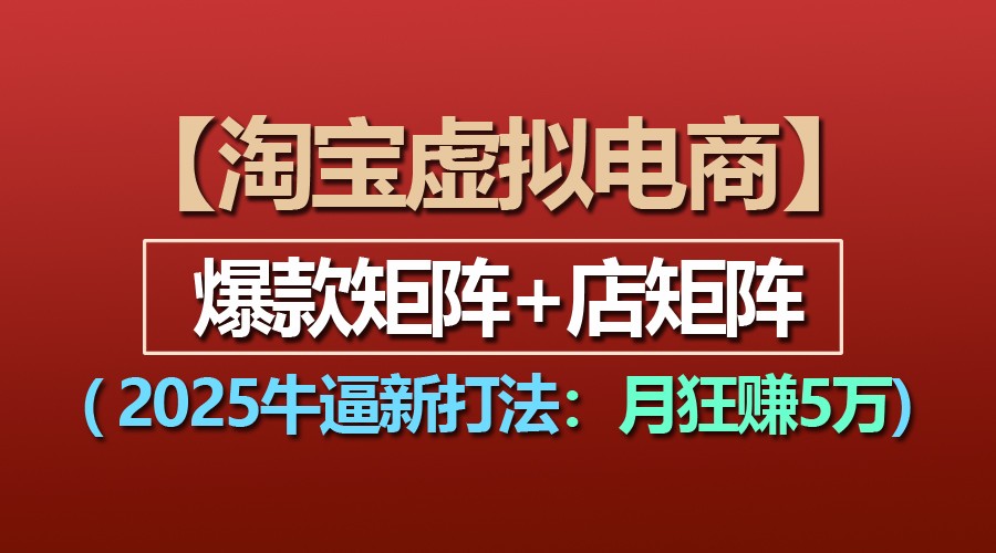 【淘宝虚拟项目】2025牛逼新打法：爆款矩阵+店矩阵，月狂赚5万-一起网创